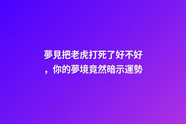 夢見把老虎打死了好不好，你的夢境竟然暗示運勢-第1張-觀點-玄機派