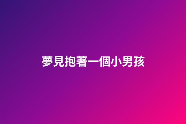 夢見抱著一個小男孩