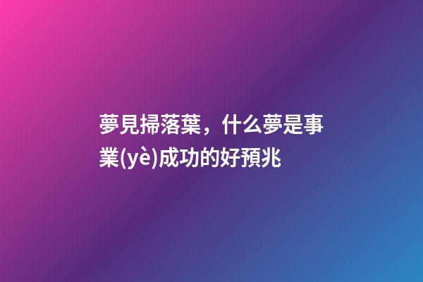 夢見掃落葉，什么夢是事業(yè)成功的好預兆