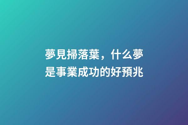 夢見掃落葉，什么夢是事業成功的好預兆