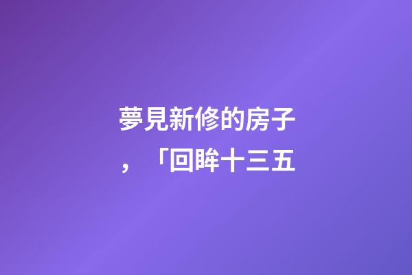 夢見新修的房子，「回眸十三五-第1張-觀點-玄機派