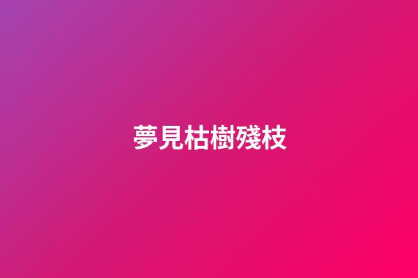 夢見枯樹殘枝