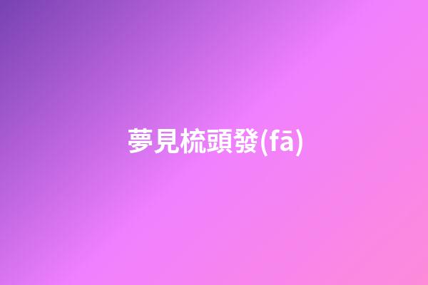 夢見梳頭發(fā)