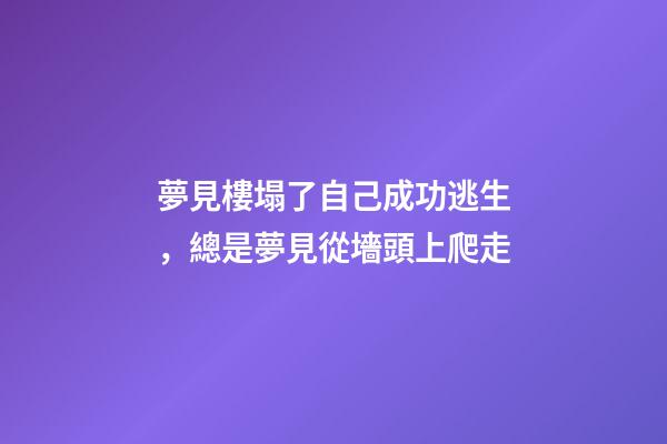 夢見樓塌了自己成功逃生，總是夢見從墻頭上爬走-第1張-觀點-玄機派