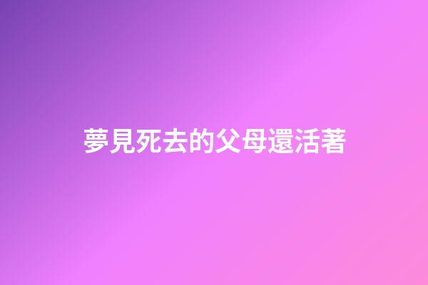 夢見死去的父母還活著