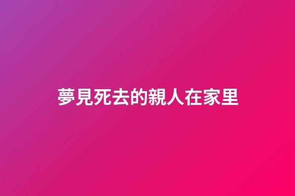 夢見死去的親人在家里