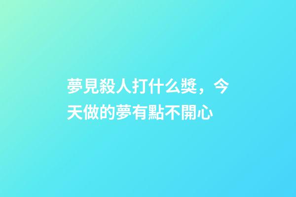 夢見殺人打什么獎，今天做的夢有點不開心-第1張-觀點-玄機派