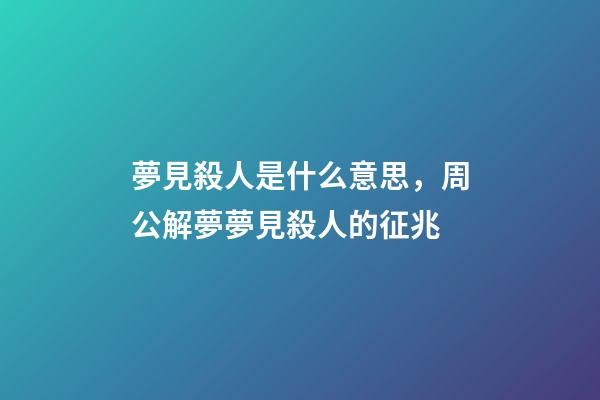 夢見殺人是什么意思，周公解夢夢見殺人的征兆