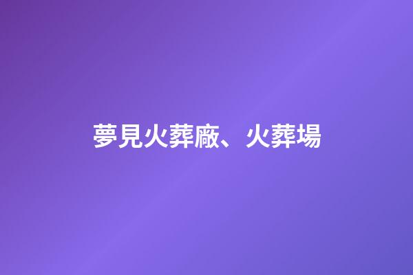 夢見火葬廠、火葬場