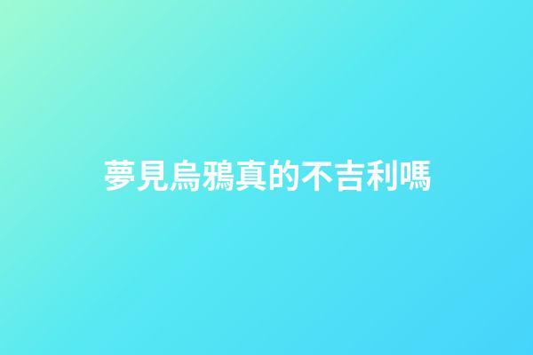 夢見烏鴉真的不吉利嗎