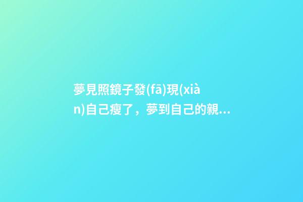 夢見照鏡子發(fā)現(xiàn)自己瘦了，夢到自己的親人代表什么-第1張-觀點-玄機派