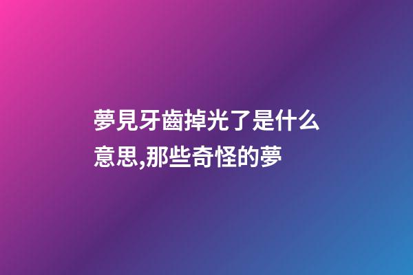 夢見牙齒掉光了是什么意思,那些奇怪的夢-第1張-觀點-玄機派