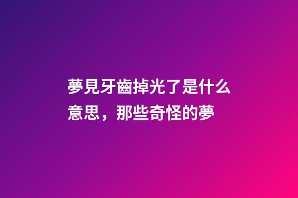 夢見牙齒掉光了是什么意思，那些奇怪的夢-第1張-觀點-玄機派