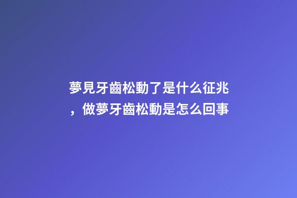 夢見牙齒松動了是什么征兆，做夢牙齒松動是怎么回事-第1張-觀點-玄機派