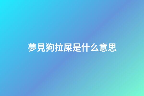 夢見狗拉屎是什么意思