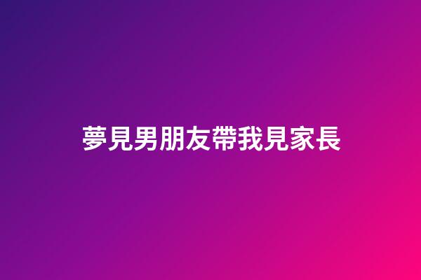 夢見男朋友帶我見家長