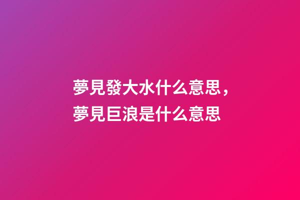 夢見發大水什么意思，夢見巨浪是什么意思-第1張-觀點-玄機派
