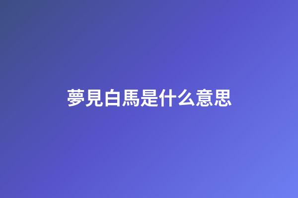 夢見白馬是什么意思