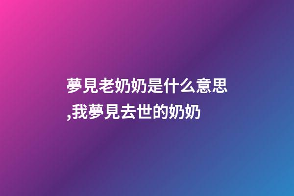 夢見老奶奶是什么意思,我夢見去世的奶奶-第1張-觀點-玄機派