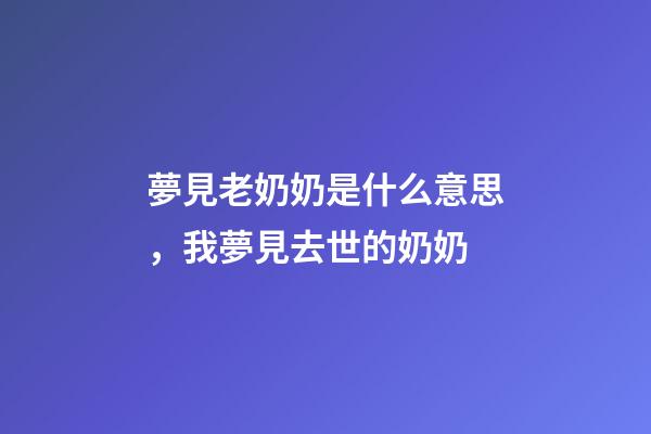 夢見老奶奶是什么意思，我夢見去世的奶奶-第1張-觀點-玄機派