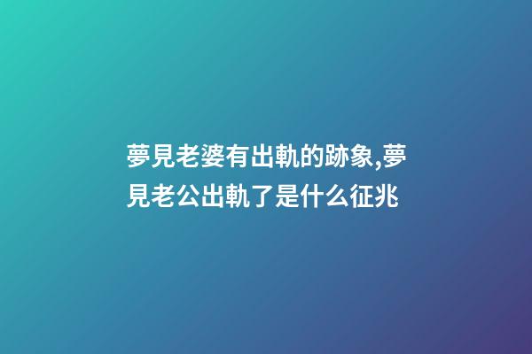 夢見老婆有出軌的跡象,夢見老公出軌了是什么征兆-第1張-觀點-玄機派