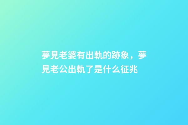 夢見老婆有出軌的跡象，夢見老公出軌了是什么征兆-第1張-觀點-玄機派