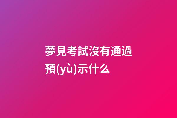 夢見考試沒有通過預(yù)示什么
