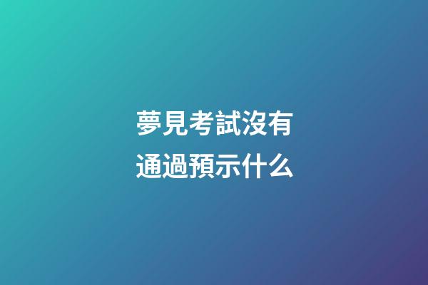 夢見考試沒有通過預示什么