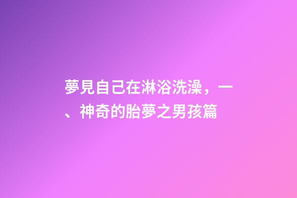 夢見自己在淋浴洗澡，一、神奇的胎夢之男孩篇-第1張-觀點-玄機派