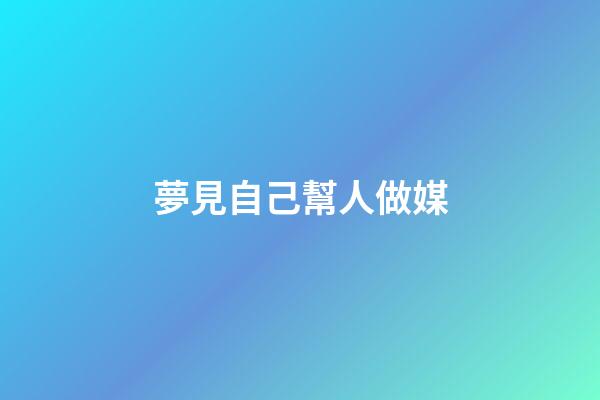 夢見自己幫人做媒
