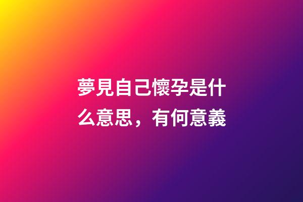夢見自己懷孕是什么意思，有何意義