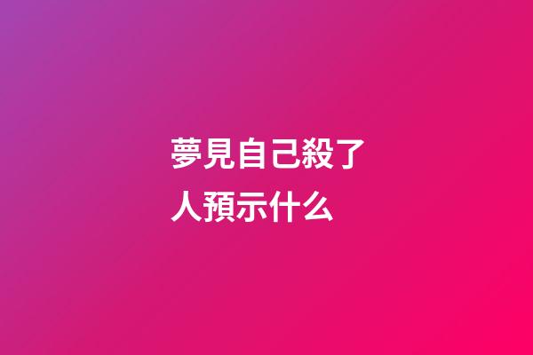 夢見自己殺了人預示什么