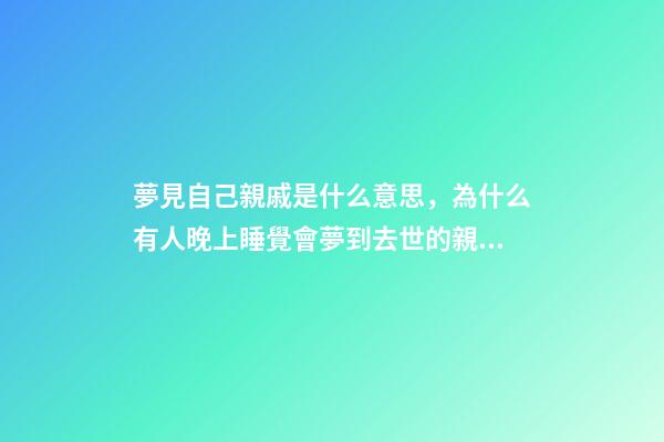 夢見自己親戚是什么意思，為什么有人晚上睡覺會夢到去世的親人