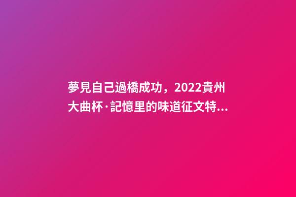 夢見自己過橋成功，2022貴州大曲杯·記憶里的味道征文特等獎作品林中一片寂靜-第1張-觀點-玄機派