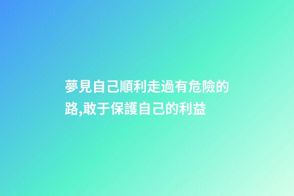 夢見自己順利走過有危險的路,敢于保護自己的利益-第1張-觀點-玄機派