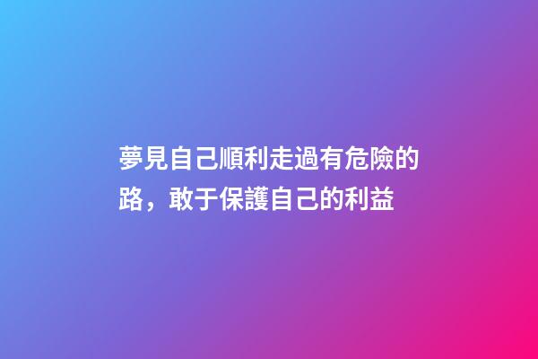 夢見自己順利走過有危險的路，敢于保護自己的利益-第1張-觀點-玄機派