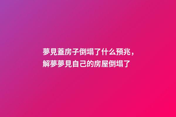 夢見蓋房子倒塌了什么預兆，解夢夢見自己的房屋倒塌了-第1張-觀點-玄機派