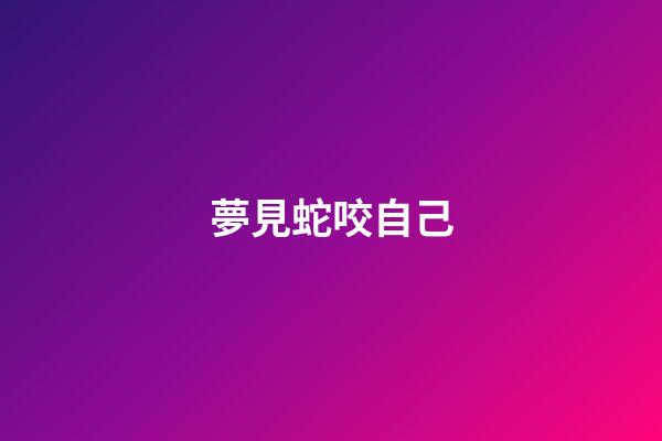 夢見蛇咬自己