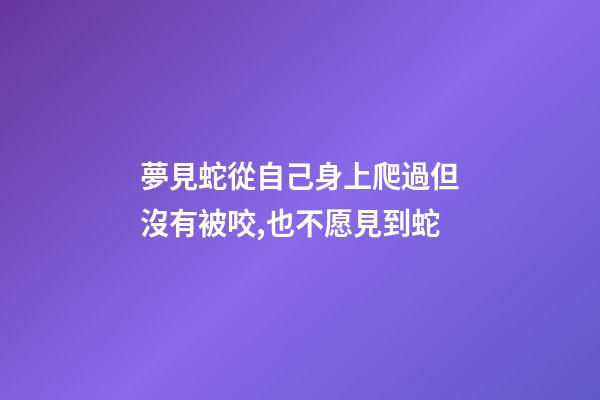 夢見蛇從自己身上爬過但沒有被咬,也不愿見到蛇-第1張-觀點-玄機派