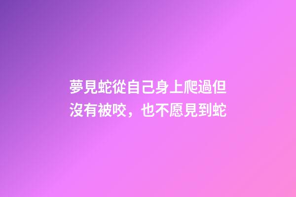 夢見蛇從自己身上爬過但沒有被咬，也不愿見到蛇-第1張-觀點-玄機派