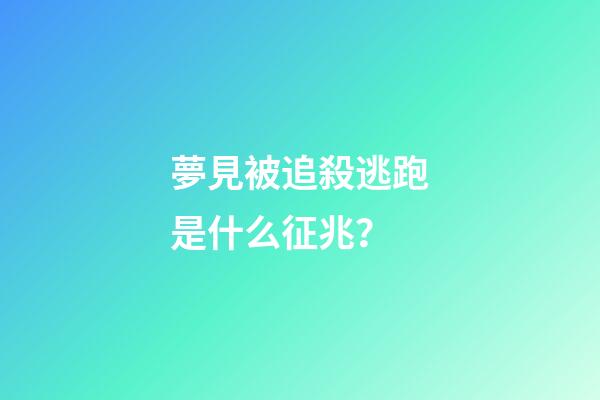 夢見被追殺逃跑是什么征兆？
