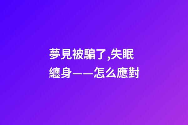 夢見被騙了,失眠纏身——怎么應對-第1張-觀點-玄機派