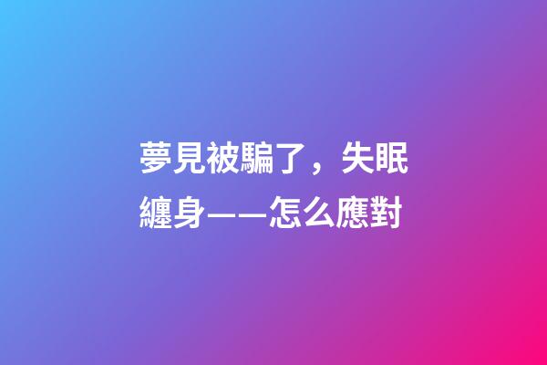 夢見被騙了，失眠纏身——怎么應對-第1張-觀點-玄機派