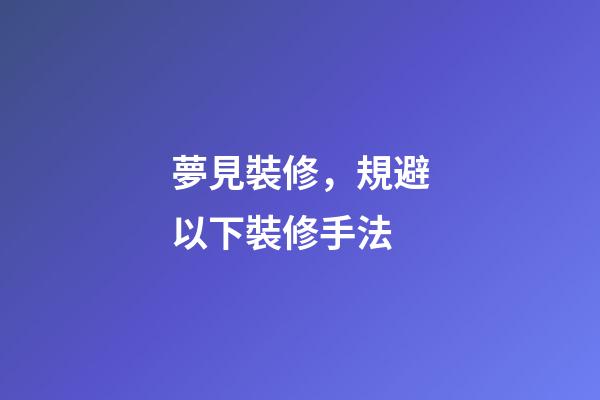 夢見裝修，規避以下裝修手法