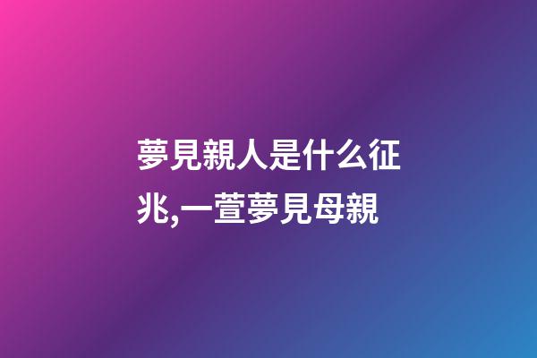 夢見親人是什么征兆,一萱夢見母親-第1張-觀點-玄機派