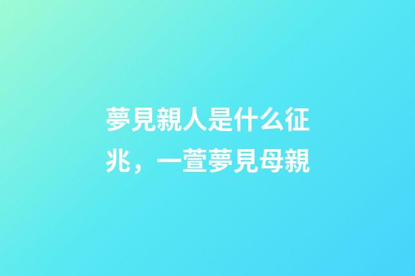 夢見親人是什么征兆，一萱夢見母親-第1張-觀點-玄機派