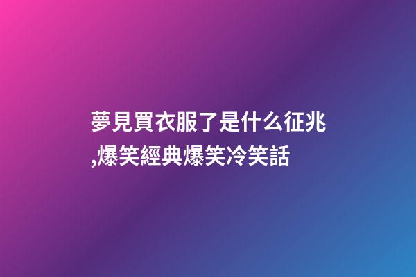 夢見買衣服了是什么征兆,爆笑經典爆笑冷笑話-第1張-觀點-玄機派