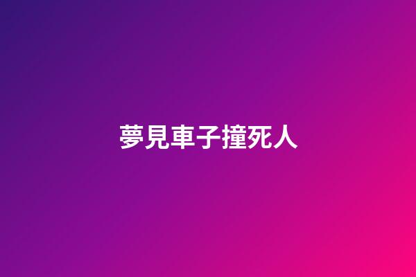 夢見車子撞死人