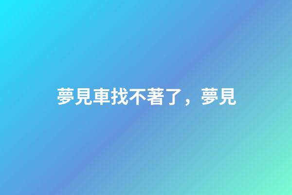 夢見車找不著了，夢見-第1張-觀點-玄機派