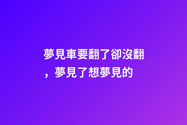 夢見車要翻了卻沒翻，夢見了想夢見的-第1張-觀點-玄機派